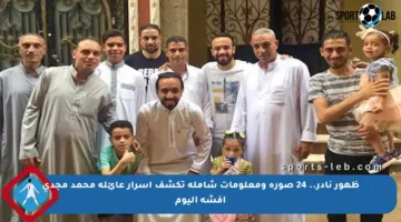 ظهور نادر.. 24 صورة ومعلومات شاملة تكشف أسرار عائلة محمد مجدى أفشة اليوم
